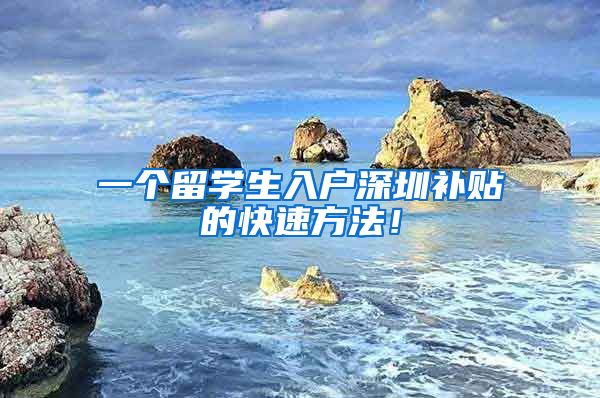 一个留学生入户深圳补贴的快速方法！