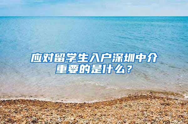 应对留学生入户深圳中介重要的是什么？