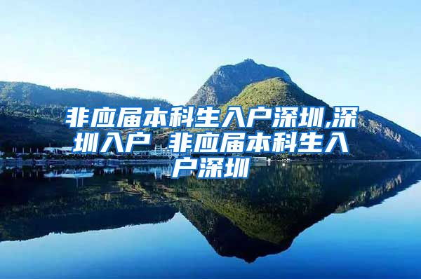 非应届本科生入户深圳,深圳入户 非应届本科生入户深圳