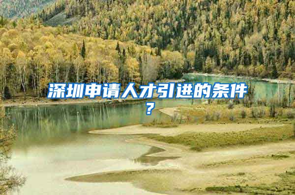 深圳申请人才引进的条件？