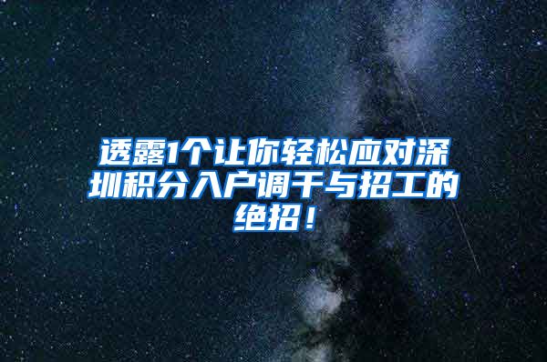 透露1个让你轻松应对深圳积分入户调干与招工的绝招！