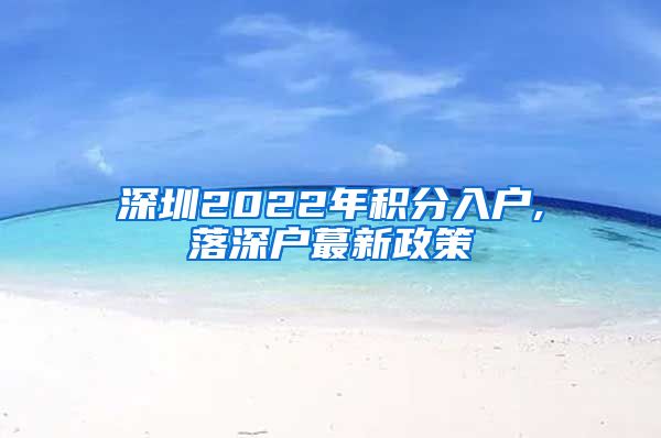 深圳2022年积分入户,落深户蕞新政策