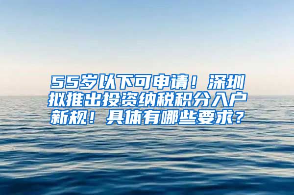 55岁以下可申请！深圳拟推出投资纳税积分入户新规！具体有哪些要求？