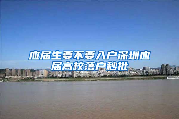 应届生要不要入户深圳应届高校落户秒批