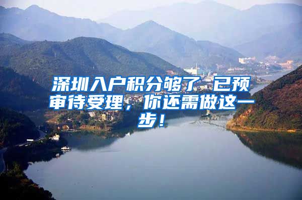 深圳入户积分够了 已预审待受理，你还需做这一步！