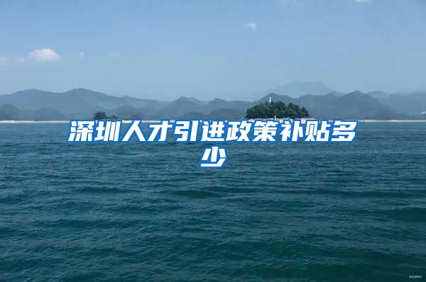 深圳人才引进政策补贴多少