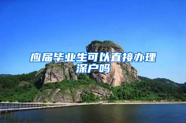 应届毕业生可以直接办理深户吗