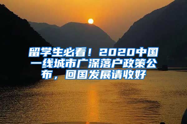 留学生必看！2020中国一线城市广深落户政策公布，回国发展请收好