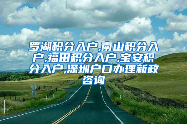 罗湖积分入户,南山积分入户,福田积分入户,宝安积分入户,深圳户口办理新政咨询