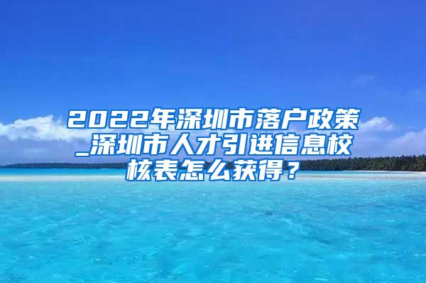 2022年深圳市落户政策_深圳市人才引进信息校核表怎么获得？