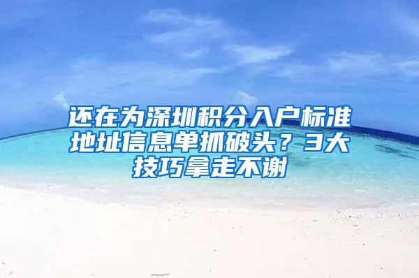 还在为深圳积分入户标准地址信息单抓破头？3大技巧拿走不谢
