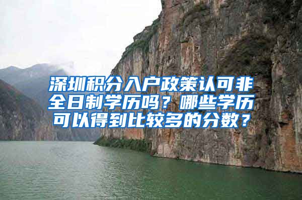 深圳积分入户政策认可非全日制学历吗？哪些学历可以得到比较多的分数？