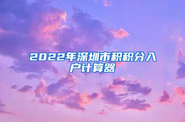 2022年深圳市积积分入户计算器