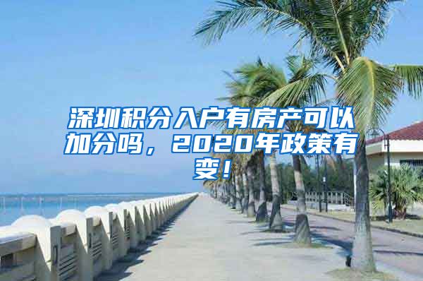 深圳积分入户有房产可以加分吗，2020年政策有变！