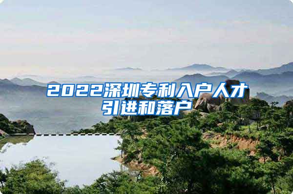 2022深圳专利入户人才引进和落户