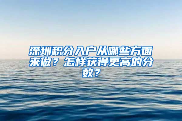 深圳积分入户从哪些方面来做？怎样获得更高的分数？