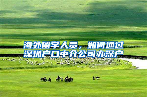 海外留学人员，如何通过深圳户口中介公司办深户