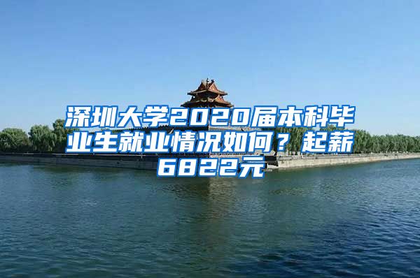 深圳大学2020届本科毕业生就业情况如何？起薪6822元