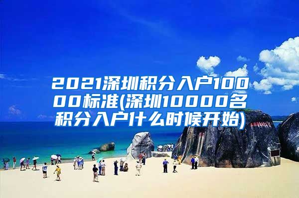 2021深圳积分入户10000标准(深圳10000名积分入户什么时候开始)
