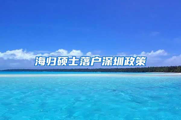 海归硕士落户深圳政策