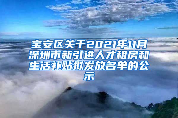 宝安区关于2021年11月深圳市新引进人才租房和生活补贴拟发放名单的公示