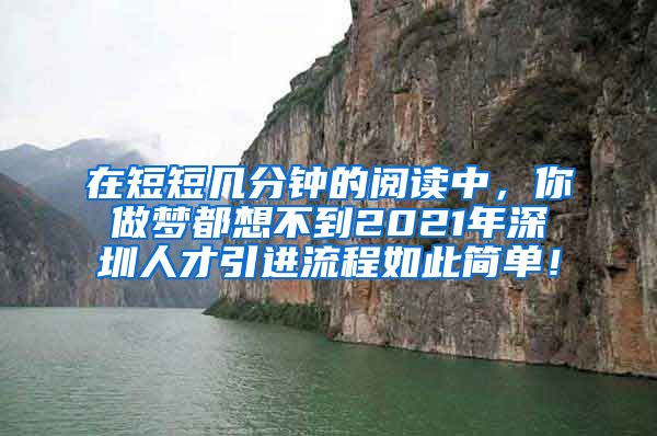 在短短几分钟的阅读中，你做梦都想不到2021年深圳人才引进流程如此简单！