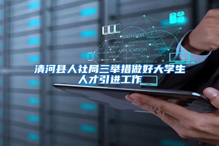 清河县人社局三举措做好大学生人才引进工作