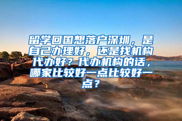 留学回国想落户深圳，是自己办理好，还是找机构代办好？代办机构的话，哪家比较好一点比较好一点？