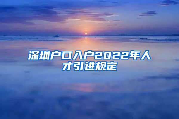 深圳户口入户2022年人才引进规定