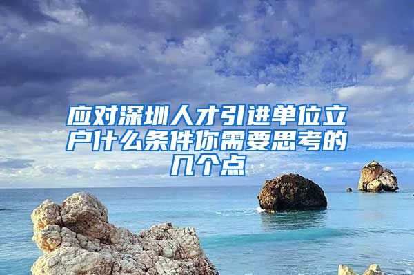 应对深圳人才引进单位立户什么条件你需要思考的几个点