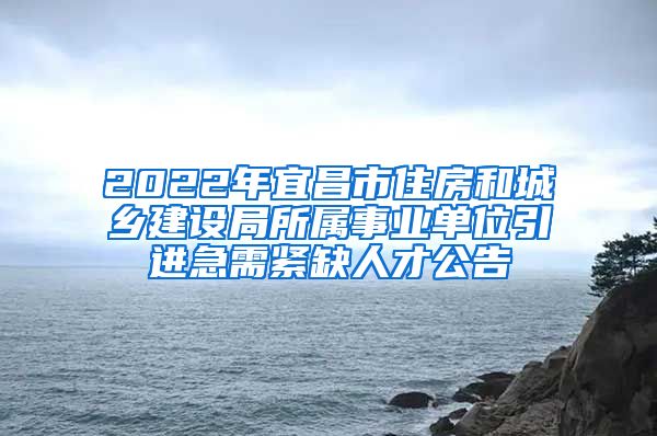 2022年宜昌市住房和城乡建设局所属事业单位引进急需紧缺人才公告