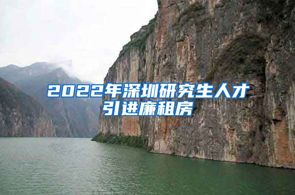 2022年深圳研究生人才引进廉租房