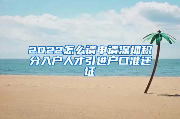 2022怎么请申请深圳积分入户人才引进户口准迁证