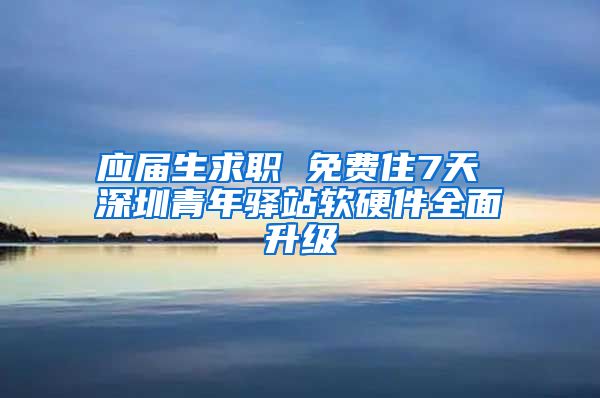 应届生求职 免费住7天 深圳青年驿站软硬件全面升级