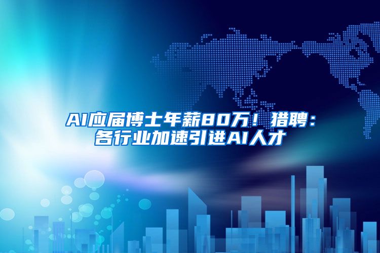 AI应届博士年薪80万！猎聘：各行业加速引进AI人才