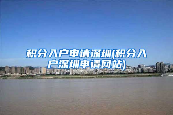 积分入户申请深圳(积分入户深圳申请网站)