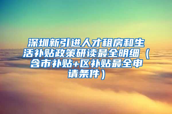 深圳新引进人才租房和生活补贴政策研读最全明细（含市补贴+区补贴最全申请条件）