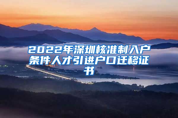 2022年深圳核准制入户条件人才引进户口迁移证书