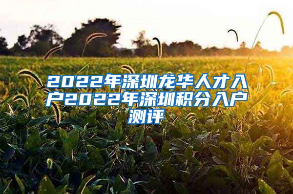 2022年深圳龙华人才入户2022年深圳积分入户测评