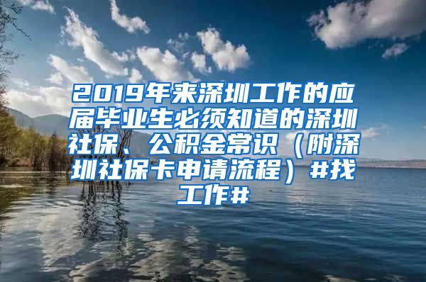 2019年来深圳工作的应届毕业生必须知道的深圳社保、公积金常识（附深圳社保卡申请流程）#找工作#