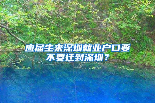 应届生来深圳就业户口要不要迁到深圳？