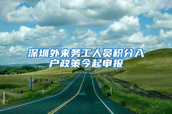 深圳外来务工人员积分入户政策今起申报