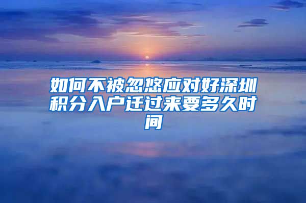 如何不被忽悠应对好深圳积分入户迁过来要多久时间