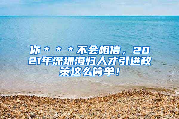你＊＊＊不会相信，2021年深圳海归人才引进政策这么简单！