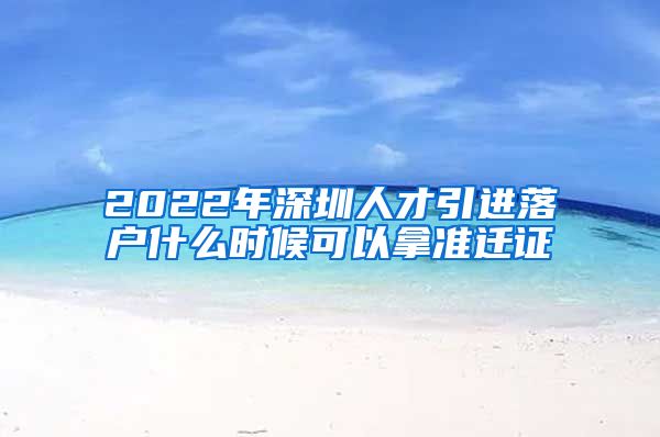 2022年深圳人才引进落户什么时候可以拿准迁证