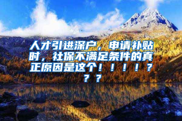 人才引进深户，申请补贴时，社保不满足条件的真正原因是这个！！！！？？？