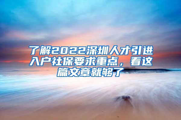 了解2022深圳人才引进入户社保要求重点，看这篇文章就够了