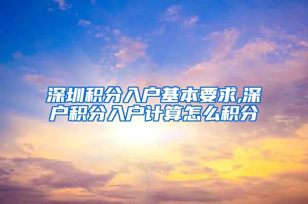 深圳积分入户基本要求,深户积分入户计算怎么积分