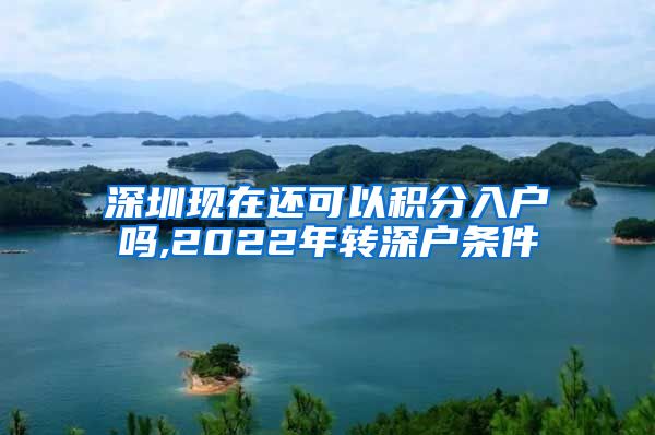 深圳现在还可以积分入户吗,2022年转深户条件