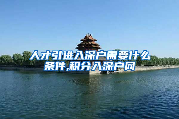 人才引进入深户需要什么条件,积分入深户网